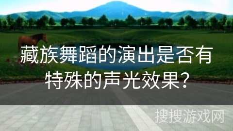 藏族舞蹈的演出是否有特殊的声光效果？