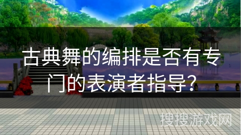 古典舞的编排是否有专门的表演者指导？