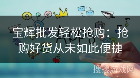 宝辉批发轻松抢购:抢购好货从未如此便捷 宝辉批发轻松抢购:抢购好货从未如此便捷