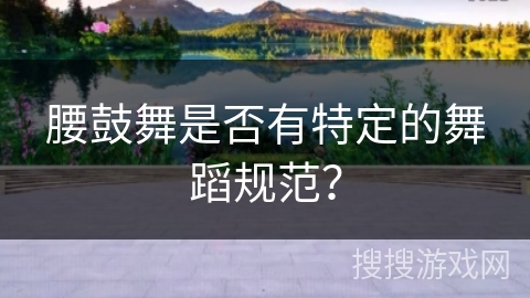 腰鼓舞是否有特定的舞蹈规范？