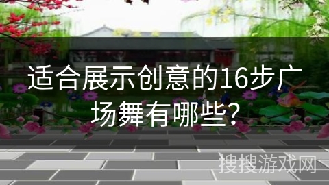 适合展示创意的16步广场舞有哪些？