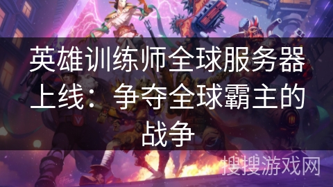 英雄训练师全球服务器上线：争夺全球霸主的战争