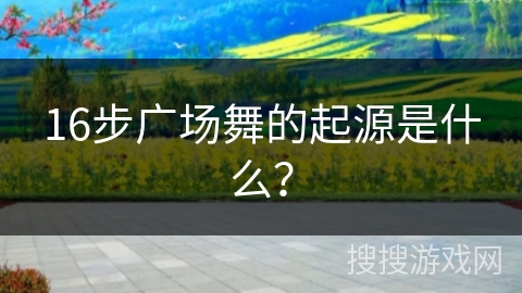 16步广场舞的起源是什么？