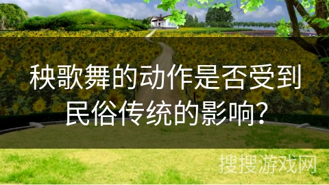 秧歌舞的动作是否受到民俗传统的影响？