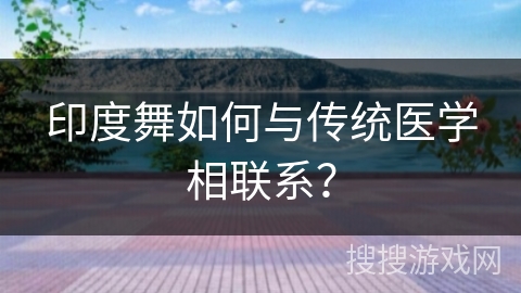 印度舞如何与传统医学相联系？