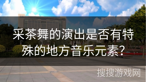 采茶舞的演出是否有特殊的地方音乐元素？
