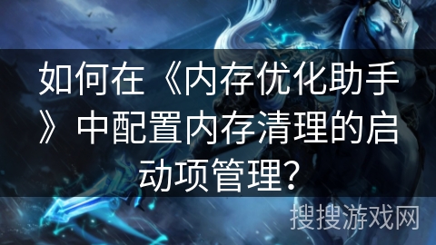 如何在《内存优化助手》中配置内存清理的启动项管理？
