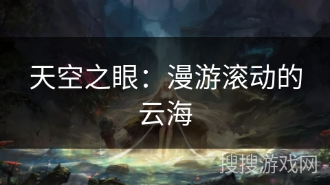 天空之眼：漫游滚动的云海