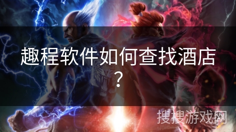 趣程软件如何查找酒店？