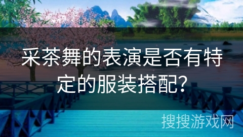 采茶舞的表演是否有特定的服装搭配？