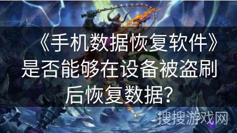 《手机数据恢复软件》是否能够在设备被盗刷后恢复数据？