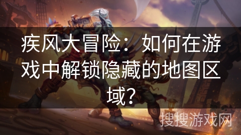 疾风大冒险：如何在游戏中解锁隐藏的地图区域？