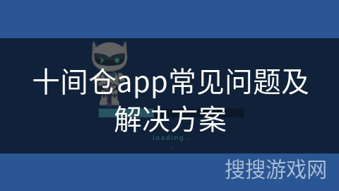 十间仓app常见问题及解决方案 十间仓app常见问题及解决方案