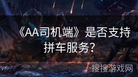 《AA司机端》是否支持拼车服务? 《AA司机端》是否支持拼车服务?