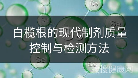 白榄根的现代制剂质量控制与检测方法