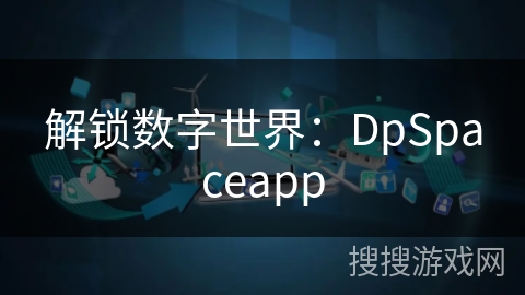 解锁数字世界:DpSpaceapp 解锁数字世界:DpSpaceapp