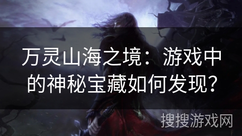 万灵山海之境：游戏中的神秘宝藏如何发现？