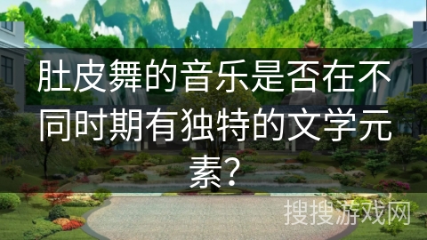 肚皮舞的音乐是否在不同时期有独特的文学元素？