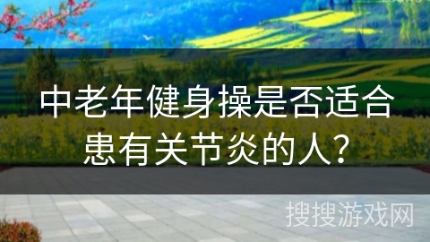 中老年健身操是否适合患有关节炎的人？