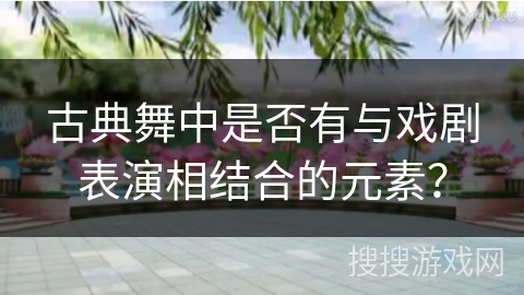 古典舞中是否有与戏剧表演相结合的元素？