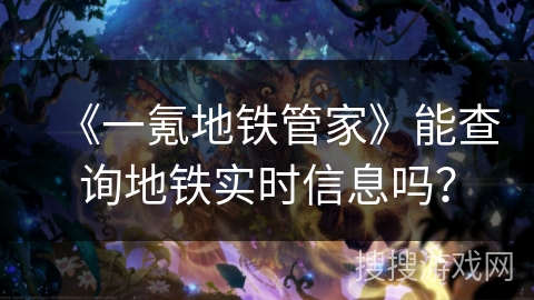 《一氪地铁管家》能查询地铁实时信息吗？