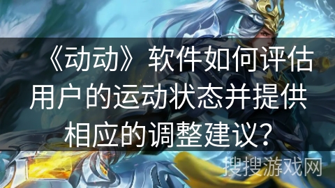 《动动》软件如何评估用户的运动状态并提供相应的调整建议？