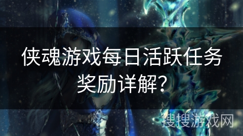 侠魂游戏每日活跃任务奖励详解？