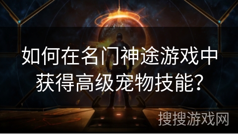 如何在名门神途游戏中获得高级宠物技能？