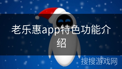 老乐惠app特色功能介绍 老乐惠app特色功能介绍