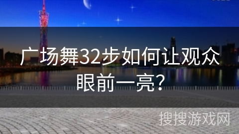 广场舞32步如何让观众眼前一亮？