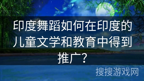 印度舞蹈如何在印度的儿童文学和教育中得到推广？