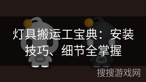 灯具搬运工宝典：安装技巧、细节全掌握