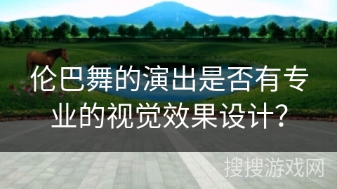 伦巴舞的演出是否有专业的视觉效果设计？