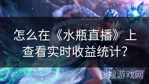 怎么在《水瓶直播》上查看实时收益统计？