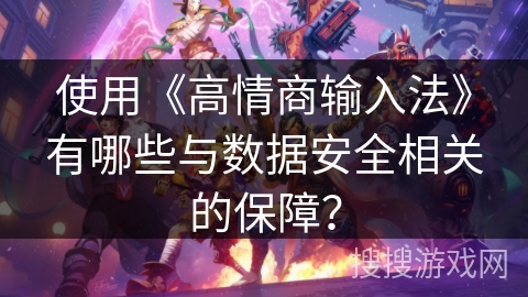 使用《高情商输入法》有哪些与数据安全相关的保障? 使用《高情商输入法》有哪些与数据安全相关的保障?