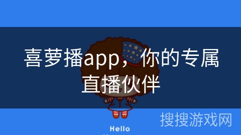 喜萝播app,你的专属直播伙伴 喜萝播app,你的专属直播伙伴