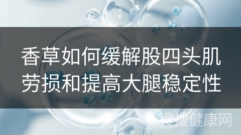 香草如何缓解股四头肌劳损和提高大腿稳定性