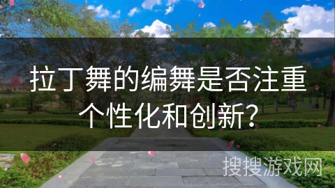 拉丁舞的编舞是否注重个性化和创新？