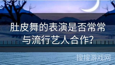 肚皮舞的表演是否常常与流行艺人合作？
