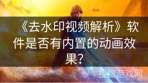 《去水印视频解析》软件是否有内置的动画效果？