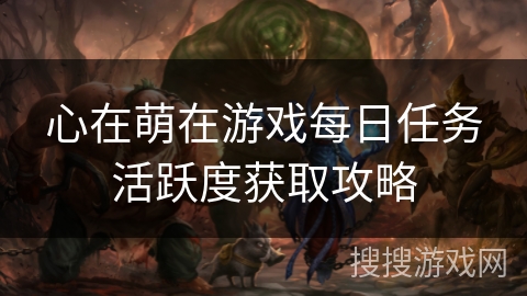 心在萌在游戏每日任务活跃度获取攻略