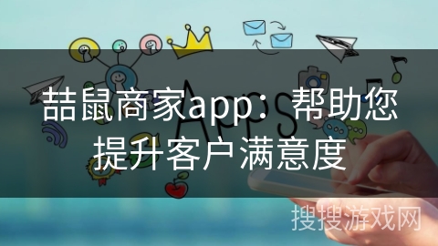 喆鼠商家app：帮助您提升客户满意度
