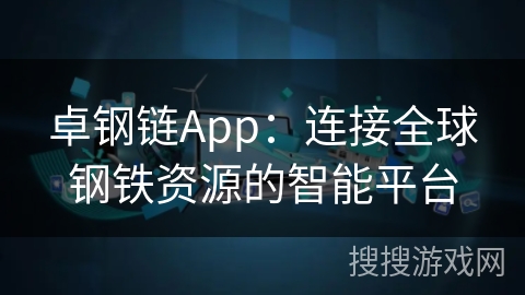 卓钢链App：连接全球钢铁资源的智能平台