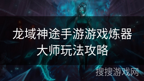 龙域神途手游游戏炼器大师玩法攻略