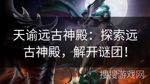 天谕远古神殿：探索远古神殿，解开谜团！