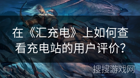 在《汇充电》上如何查看充电站的用户评价? 在《汇充电》上如何查看充电站的用户评价?