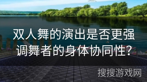 双人舞的演出是否更强调舞者的身体协同性？