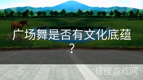 广场舞是否有文化底蕴？
