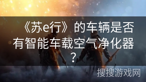 《苏e行》的车辆是否有智能车载空气净化器？
