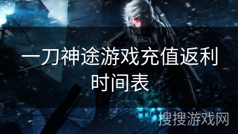 一刀神途游戏充值返利时间表